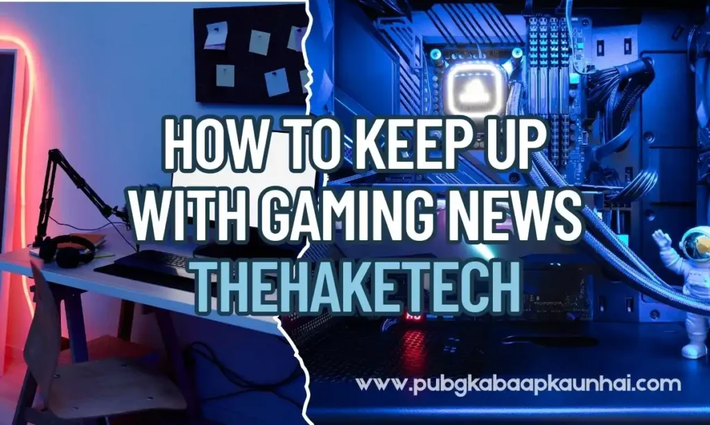 how to keep up with gaming news thehaketech